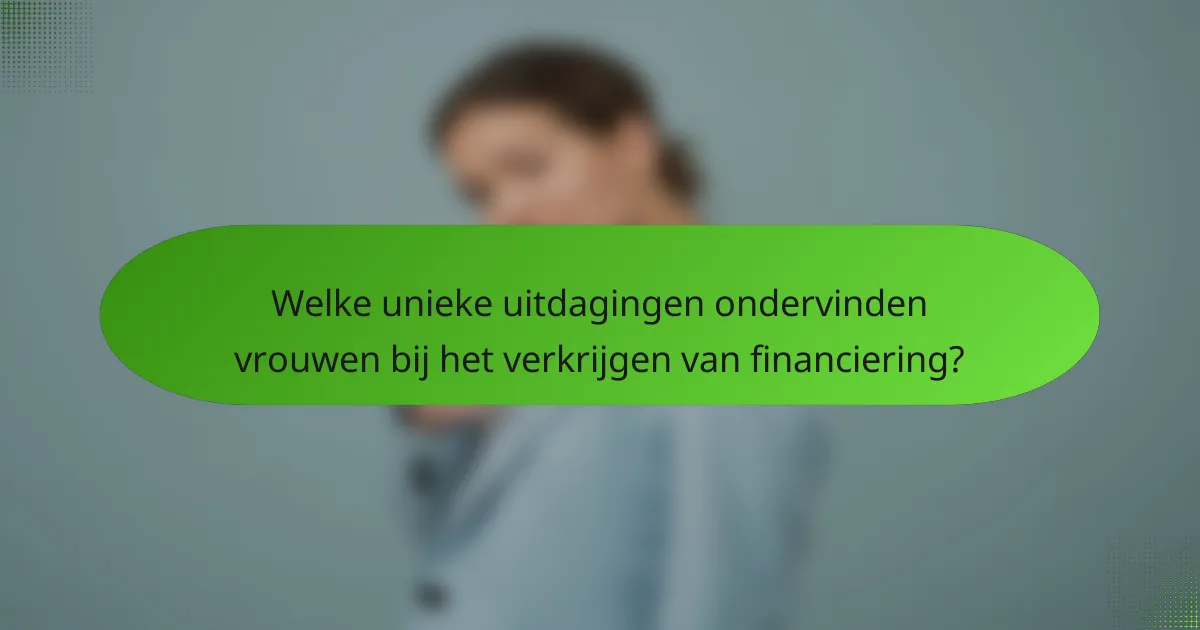 Welke unieke uitdagingen ondervinden vrouwen bij het verkrijgen van financiering?