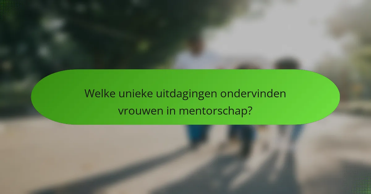 Welke unieke uitdagingen ondervinden vrouwen in mentorschap?