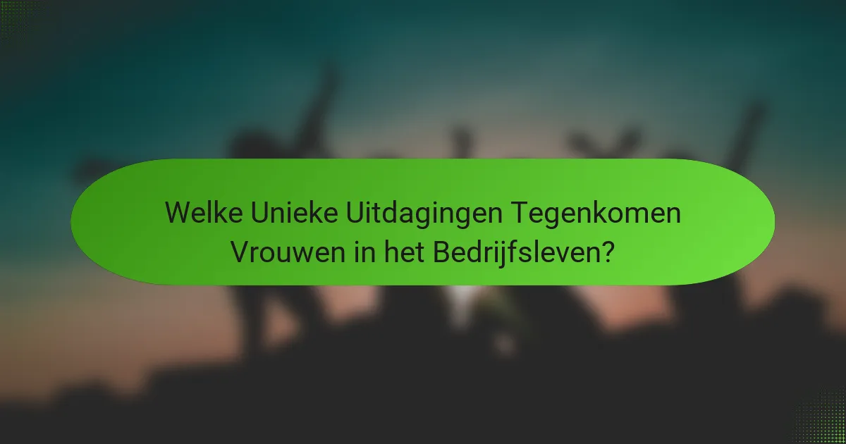Welke Unieke Uitdagingen Tegenkomen Vrouwen in het Bedrijfsleven?