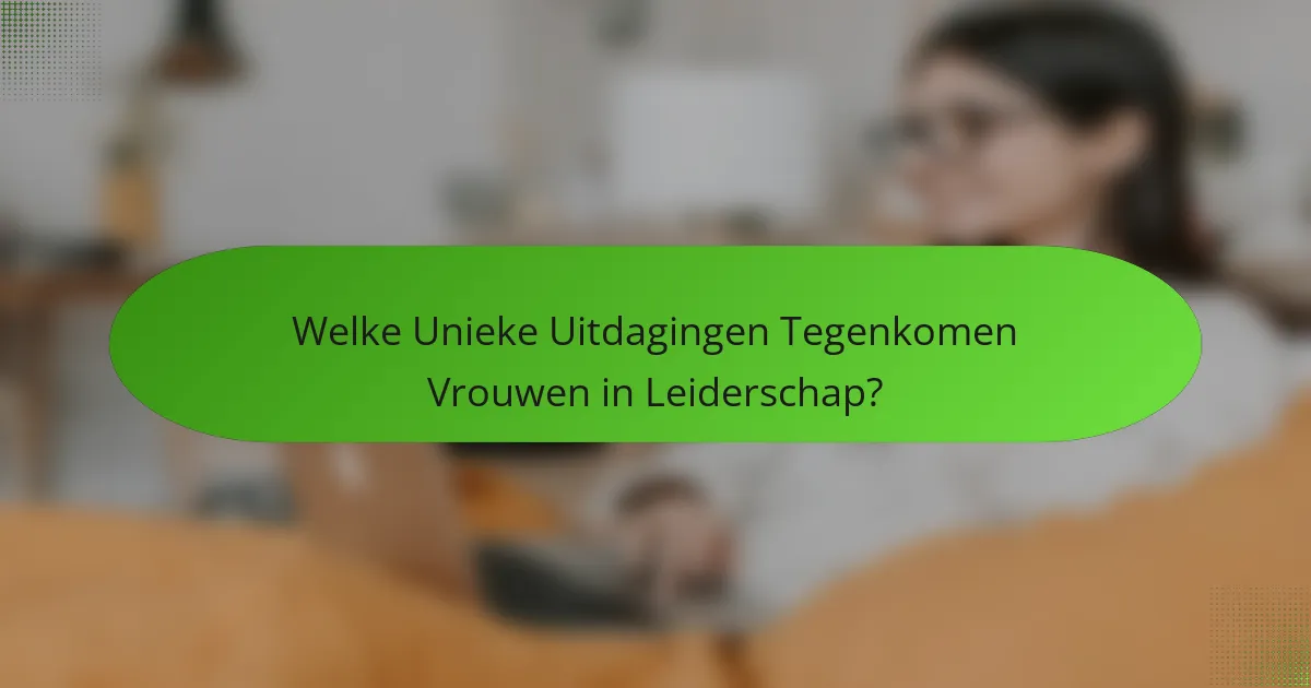 Welke Unieke Uitdagingen Tegenkomen Vrouwen in Leiderschap?
