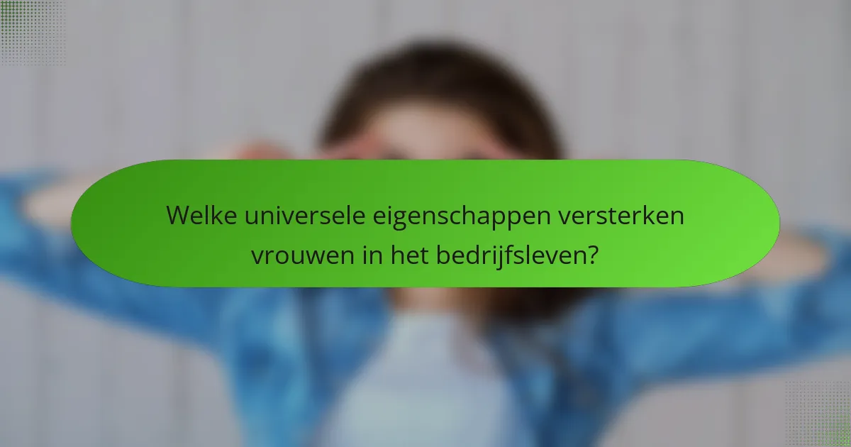 Welke universele eigenschappen versterken vrouwen in het bedrijfsleven?