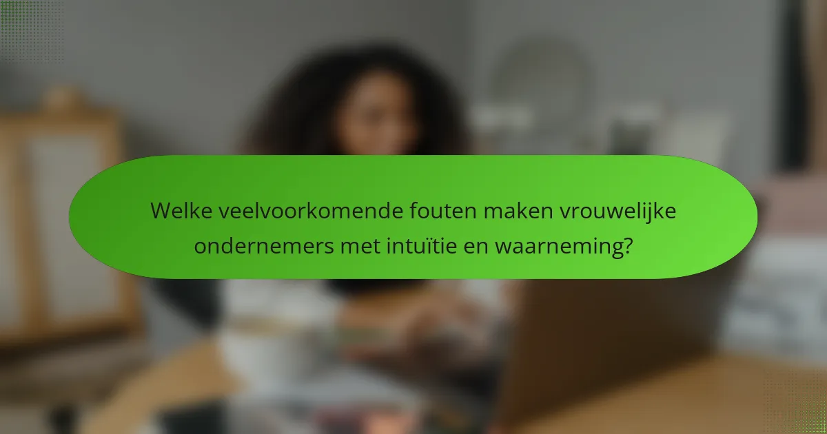Welke veelvoorkomende fouten maken vrouwelijke ondernemers met intuïtie en waarneming?