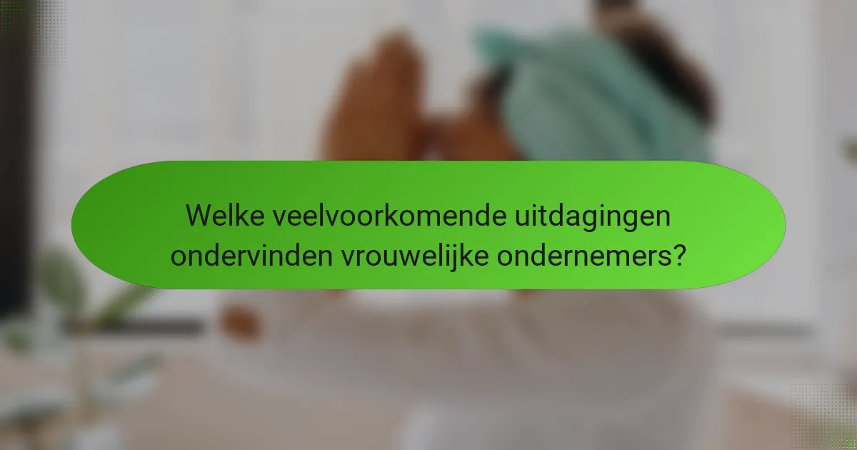Welke veelvoorkomende uitdagingen ondervinden vrouwelijke ondernemers?