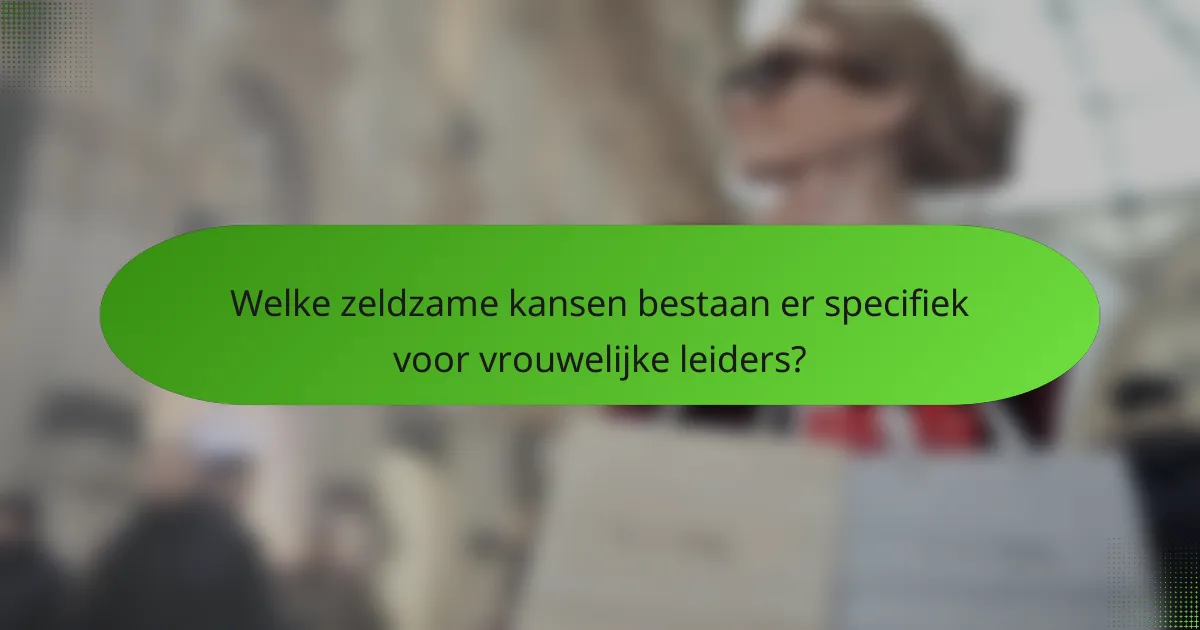 Welke zeldzame kansen bestaan er specifiek voor vrouwelijke leiders?