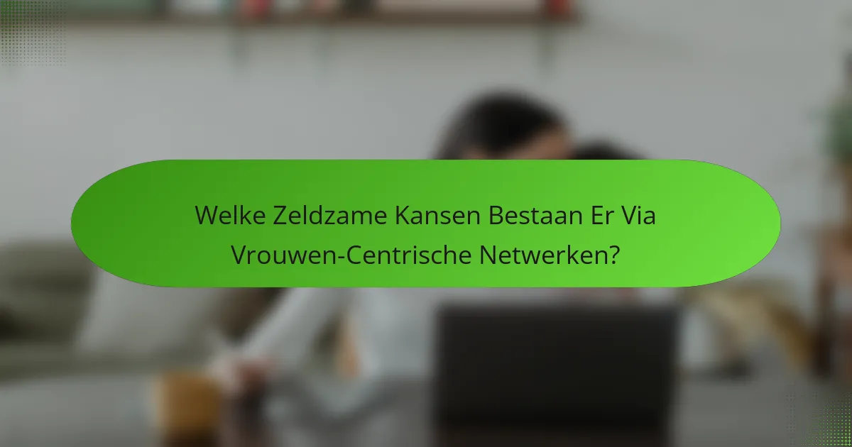 Welke Zeldzame Kansen Bestaan Er Via Vrouwen-Centrische Netwerken?