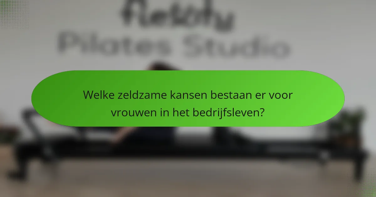 Welke zeldzame kansen bestaan er voor vrouwen in het bedrijfsleven?