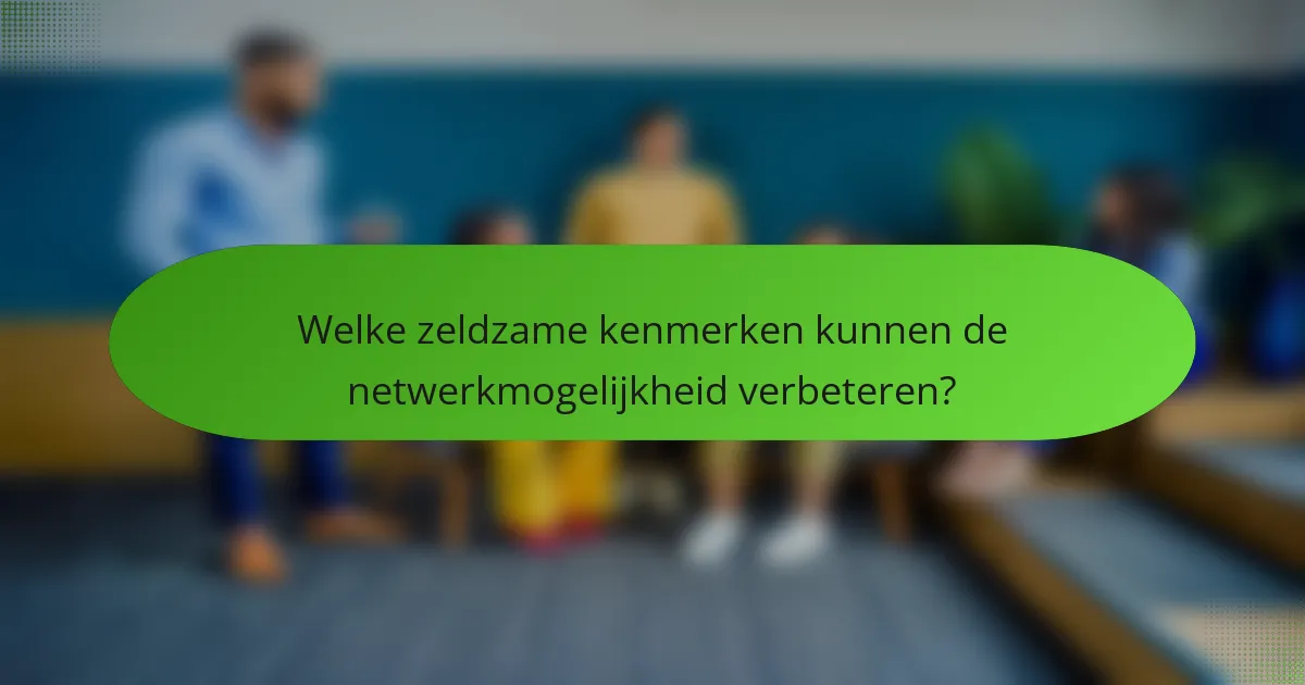 Welke zeldzame kenmerken kunnen de netwerkmogelijkheid verbeteren?