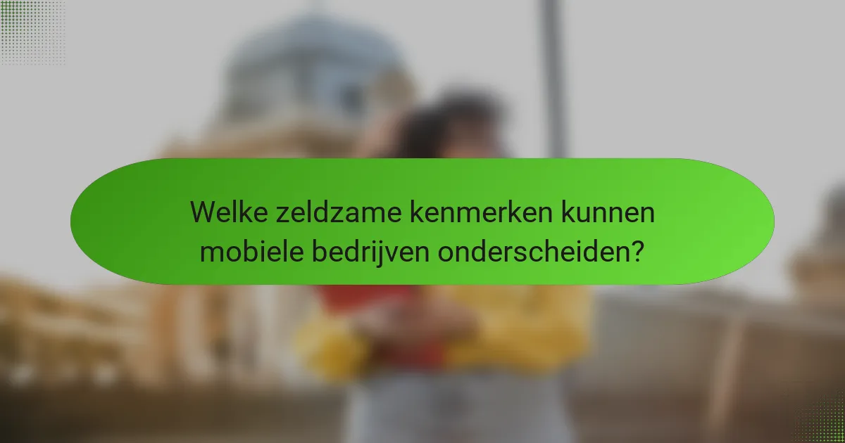Welke zeldzame kenmerken kunnen mobiele bedrijven onderscheiden?