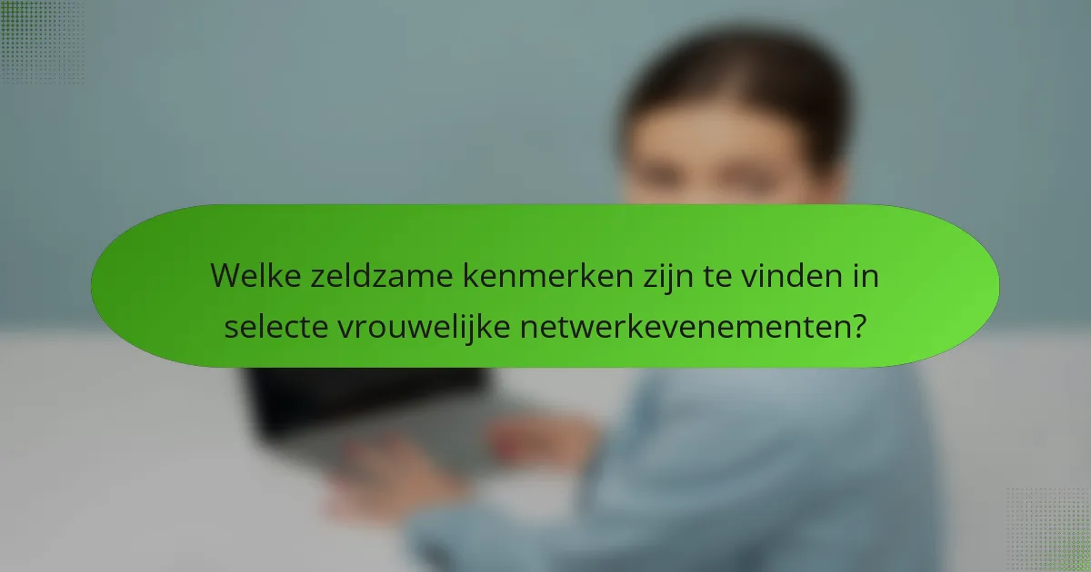 Welke zeldzame kenmerken zijn te vinden in selecte vrouwelijke netwerkevenementen?