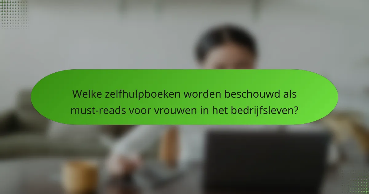 Welke zelfhulpboeken worden beschouwd als must-reads voor vrouwen in het bedrijfsleven?